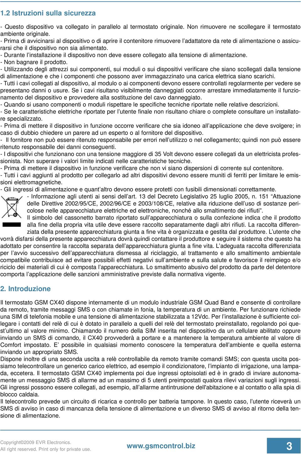 - Durante l installazione il dispositivo non deve essere collegato alla tensione di alimentazione. - Non bagnare il prodotto.