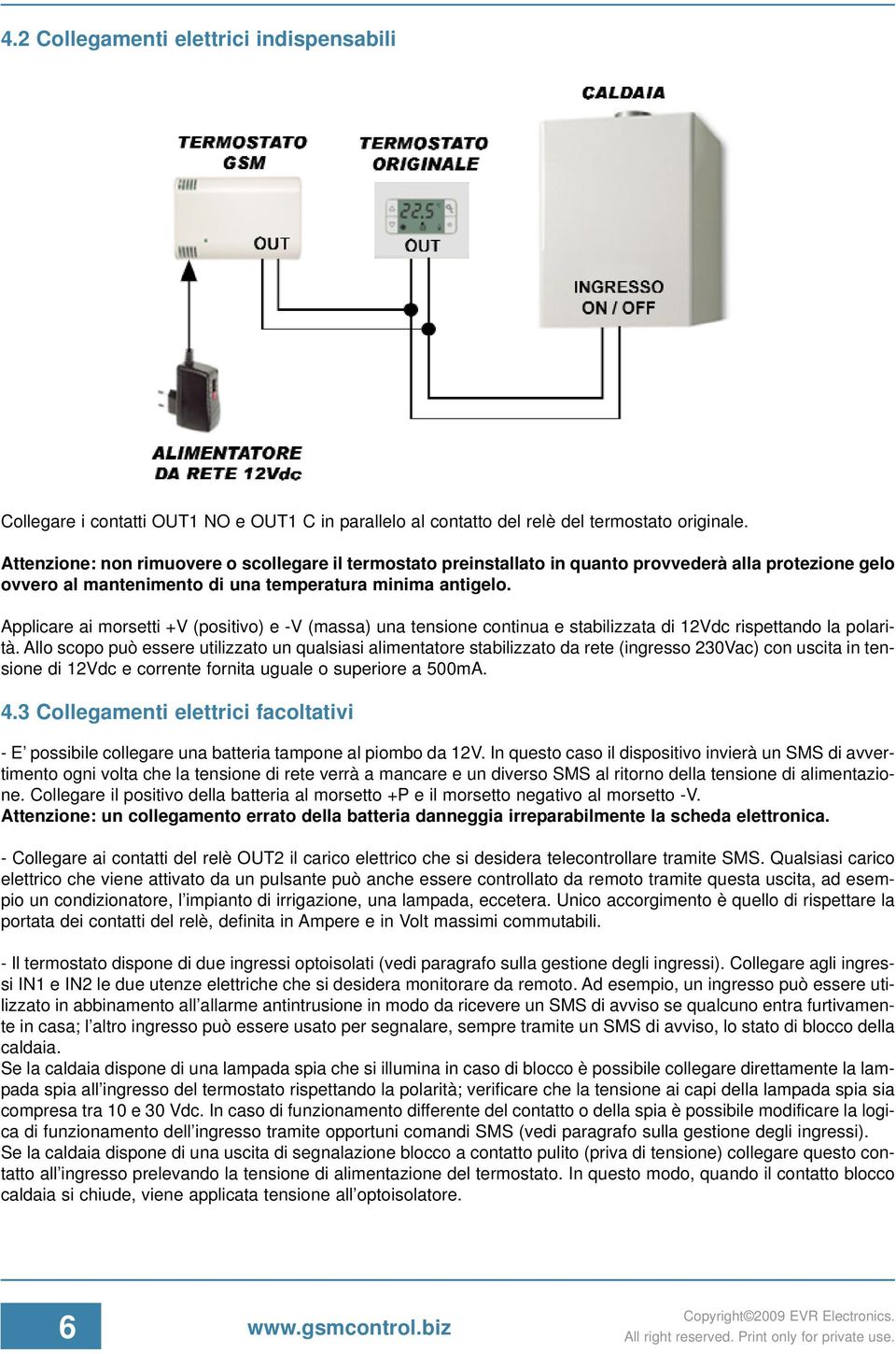 Applicare ai morsetti +V (positivo) e -V (massa) una tensione continua e stabilizzata di 12Vdc rispettando la polarità.