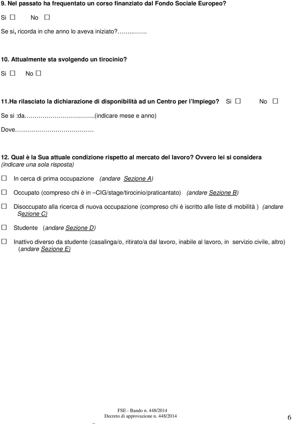 Ovvero lei si considera (indicare una sola risposta) In cerca di prima occupazione (andare Sezione A) Occupato (compreso chi è in CIG/stage/tirocinio/praticantato) (andare Sezione B) Disoccupato alla