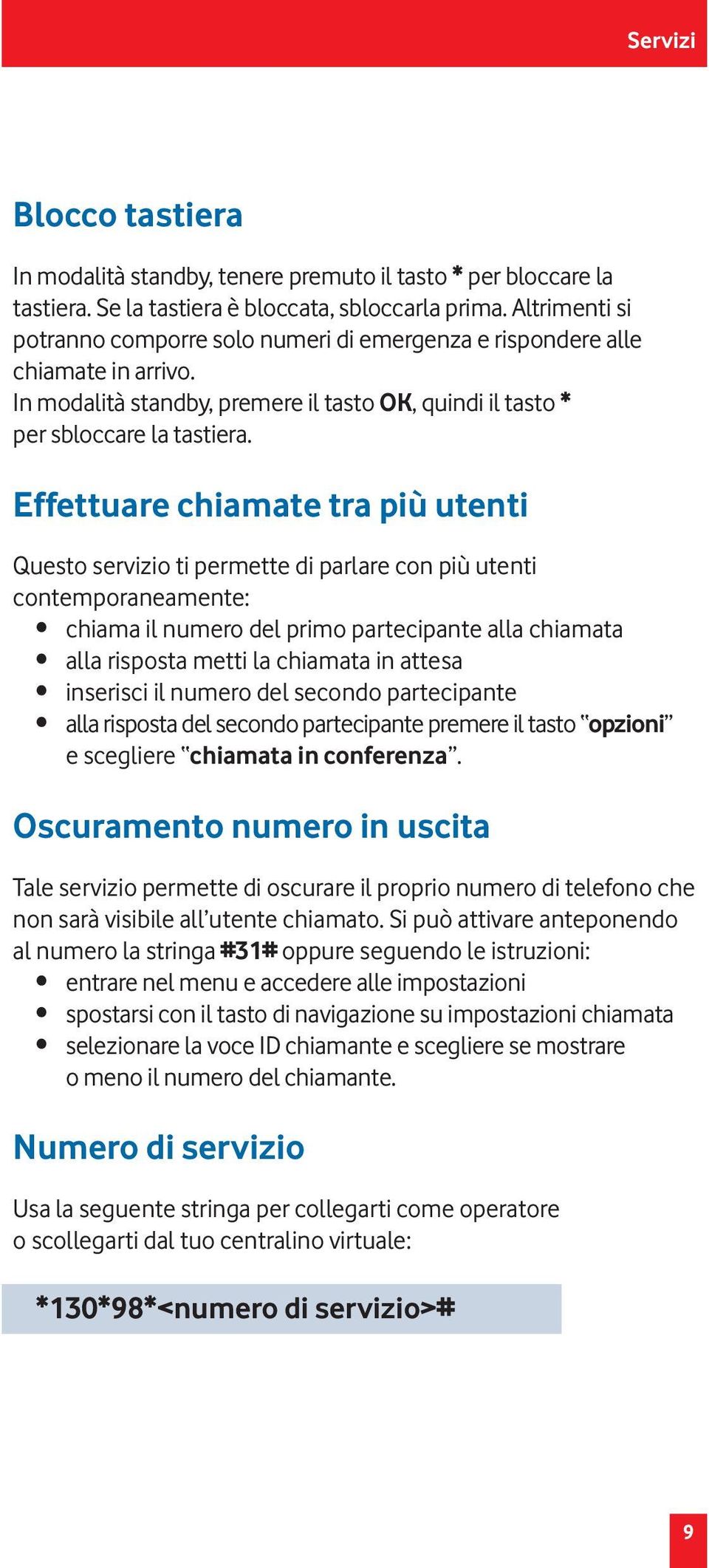 Effettuare chiamate tra più utenti Questo servizio ti permette di parlare con più utenti contemporaneamente: chiama il numero del primo partecipante alla chiamata alla risposta metti la chiamata in