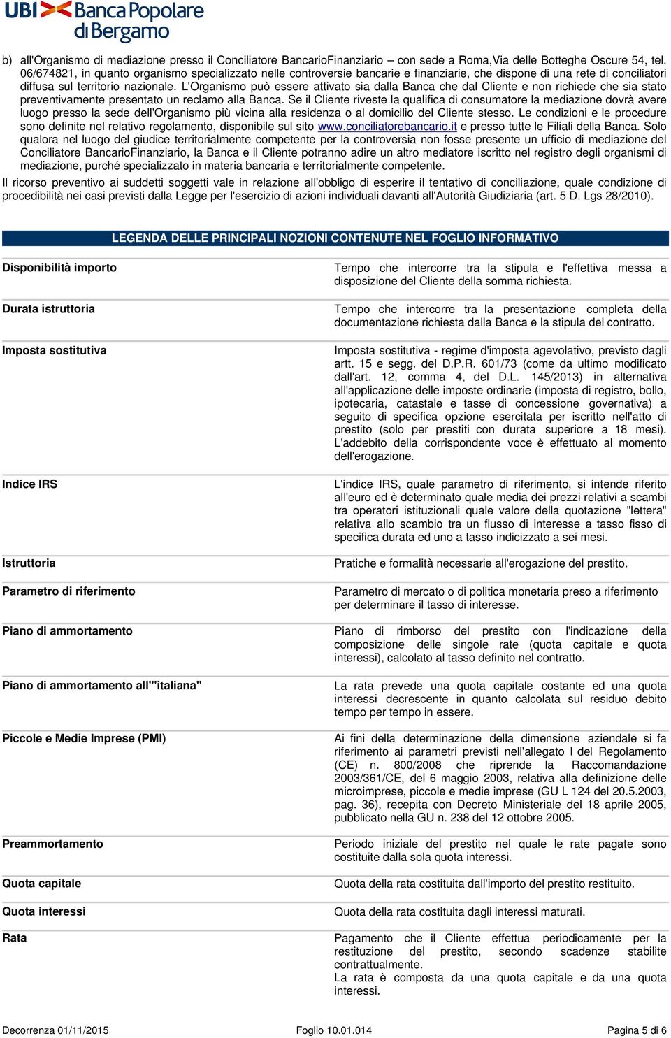 L'Organismo può essere attivato sia dalla Banca che dal Cliente e non richiede che sia stato preventivamente presentato un reclamo alla Banca.