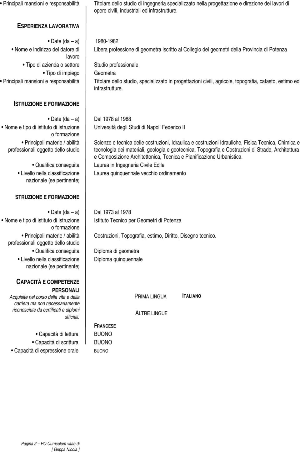 impiego Geometra Principali mansioni e responsabilità Titolare dello studio, specializzato in progettazioni civili, agricole, topografia, catasto, estimo ed infrastrutture.