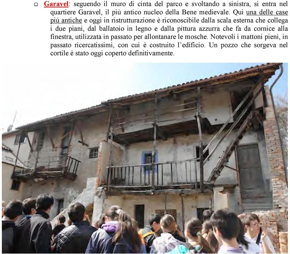 Qui una delle case più antiche e oggi in ristrutturazione è riconoscibile dalla scala esterna che collega i due piani, dal ballatoio in