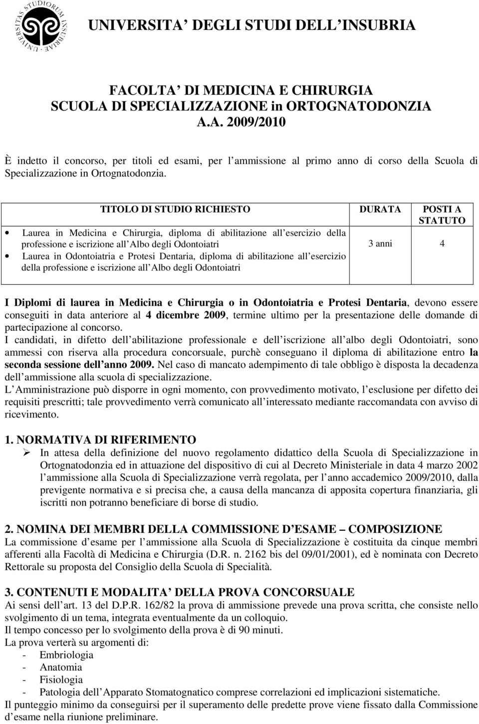 Odontoiatria e Protesi Dentaria, diploma di abilitazione all esercizio della professione e iscrizione all Albo degli Odontoiatri I Diplomi di laurea in Medicina e Chirurgia o in Odontoiatria e