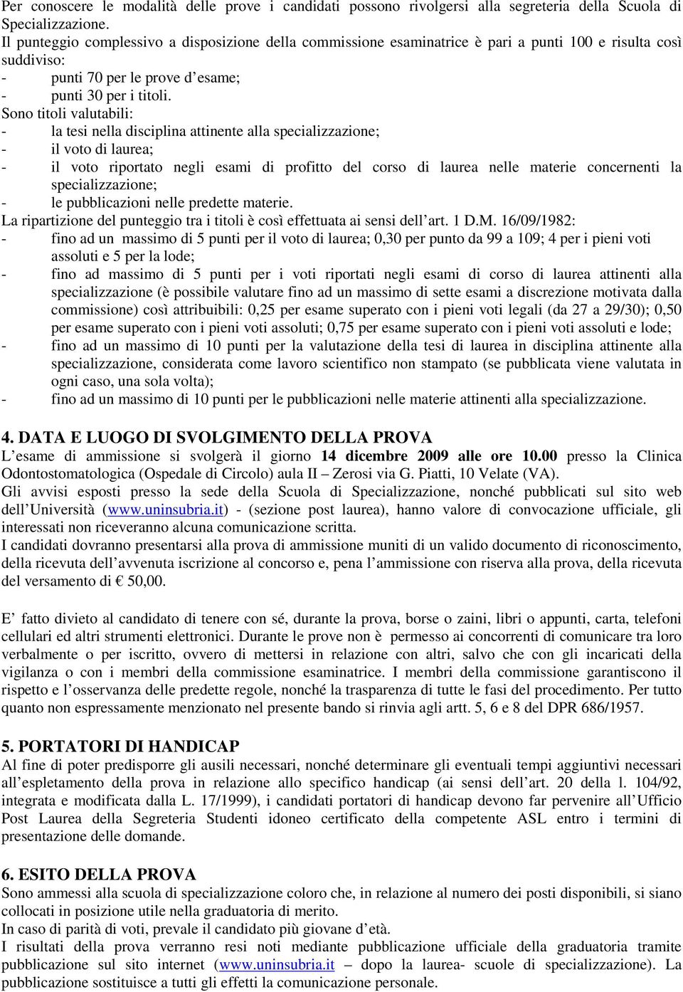 Sono titoli valutabili: - la tesi nella disciplina attinente alla specializzazione; - il voto di laurea; - il voto riportato negli esami di profitto del corso di laurea nelle materie concernenti la