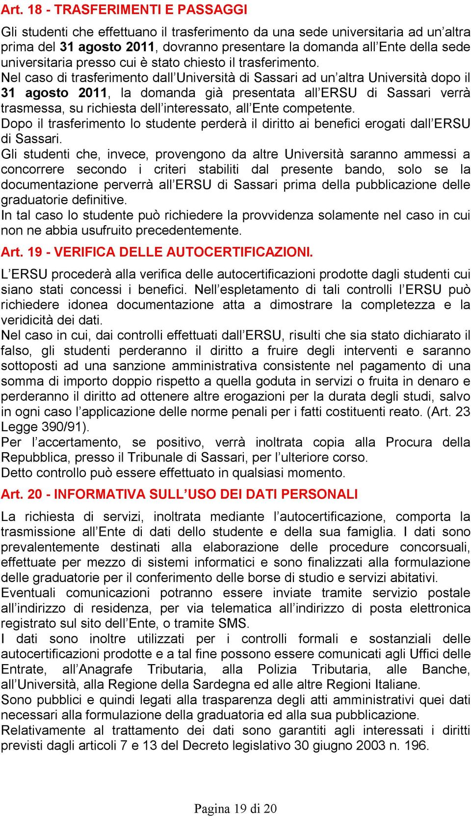 Nel caso di trasferimento dall Università di Sassari ad un altra Università dopo il 31 agosto 2011, la domanda già presentata all ERSU di Sassari verrà trasmessa, su richiesta dell interessato, all