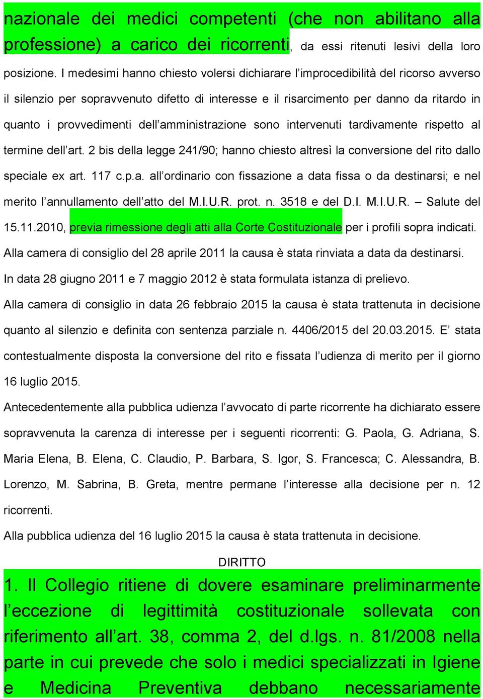 dell amministrazione sono intervenuti tardivamente rispetto al termine dell art. 2 bis della legge 241/90; hanno chiesto altresì la conversione del rito dallo speciale ex art. 117 c.p.a. all ordinario con fissazione a data fissa o da destinarsi; e nel merito l annullamento dell atto del M.