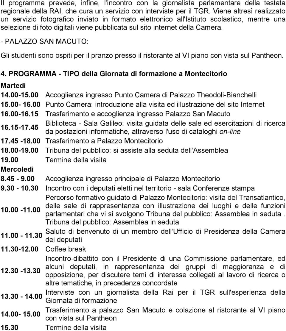 - PALAZZO SAN MACUTO: Gli studenti sono ospiti per il pranzo presso il ristorante al VI piano con vista sul Pantheon. 4. PROGRAMMA - TIPO della Giornata di formazione a Montecitorio Martedì 14.00-15.