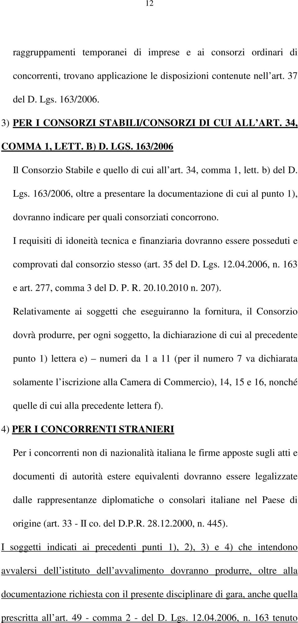 163/2006, oltre a presentare la documentazione di cui al punto 1), dovranno indicare per quali consorziati concorrono.