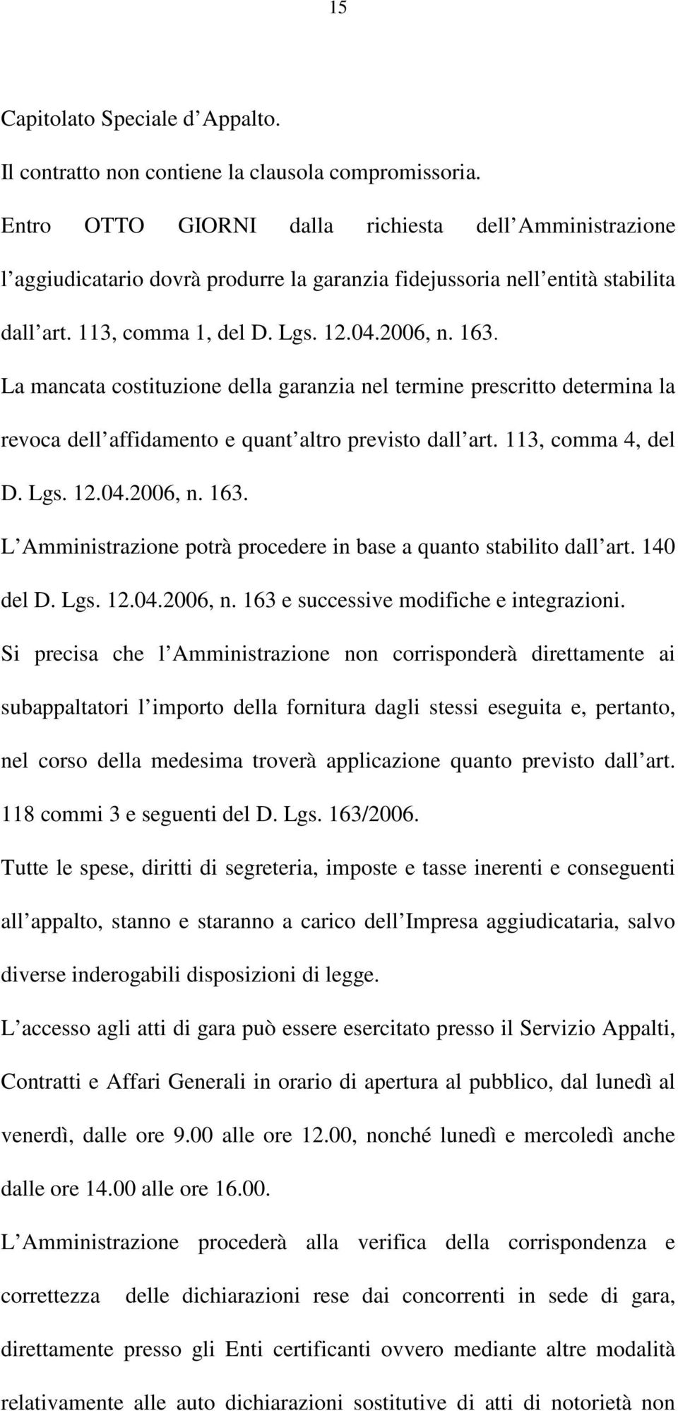 La mancata costituzione della garanzia nel termine prescritto determina la revoca dell affidamento e quant altro previsto dall art. 113, comma 4, del D. Lgs. 12.04.2006, n. 163.