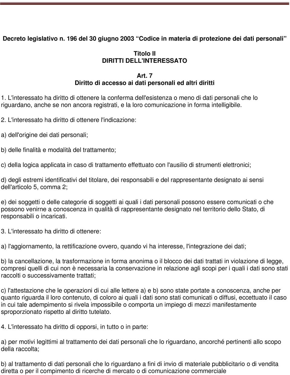 L'interessato ha diritto di ottenere l'indicazione: a) dell'origine dei dati personali; b) delle finalità e modalità del trattamento; c) della logica applicata in caso di trattamento effettuato con