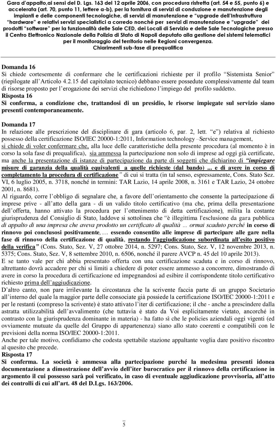 Risposta 16 Si conferma, a condizione che, trattandosi di un presidio, le risorse impiegate sul servizio siano presenti contemporaneamente.