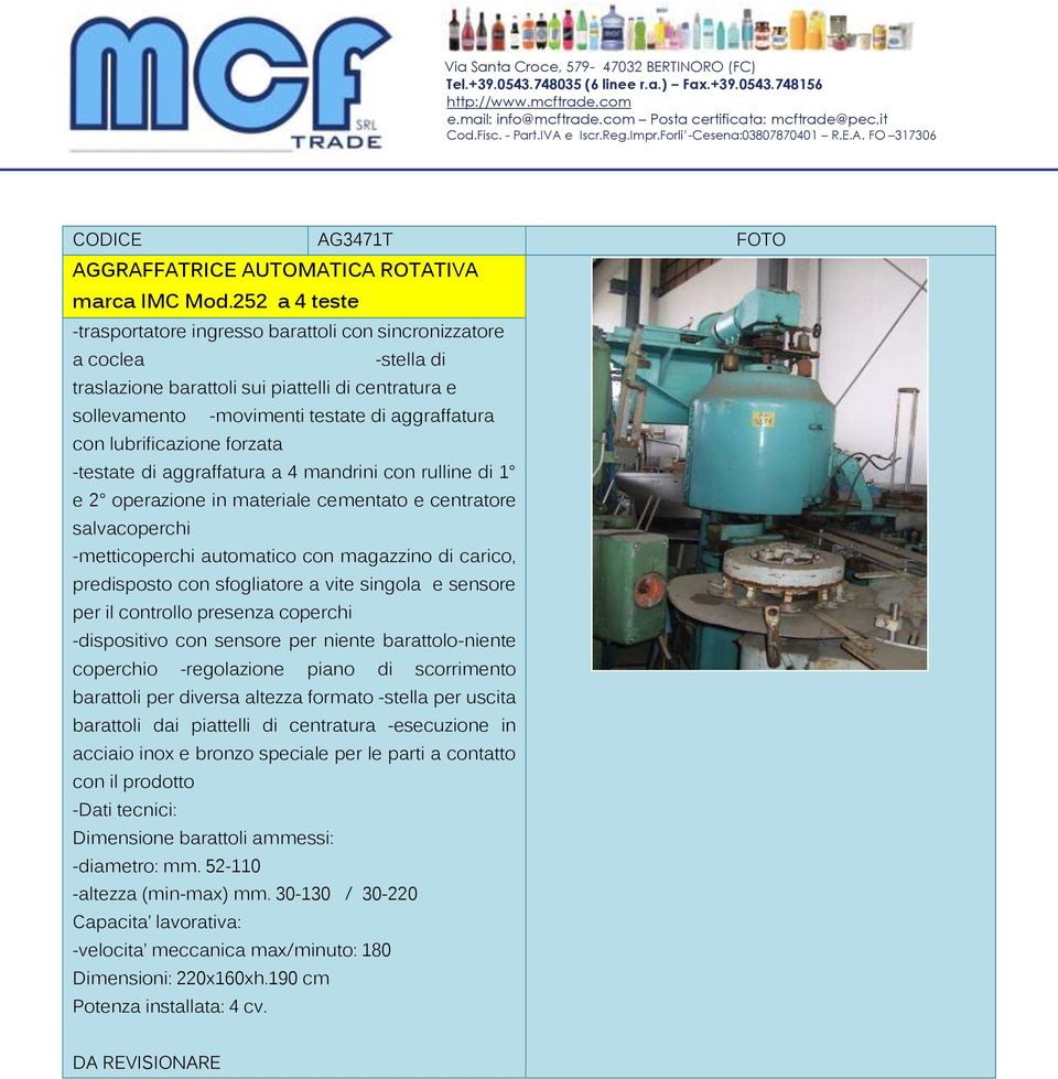 lubrificazione forzata -testate di aggraffatura a 4 mandrini con rulline di 1 e 2 operazione in materiale cementato e centratore salvacoperchi -metticoperchi automatico con magazzino di carico,