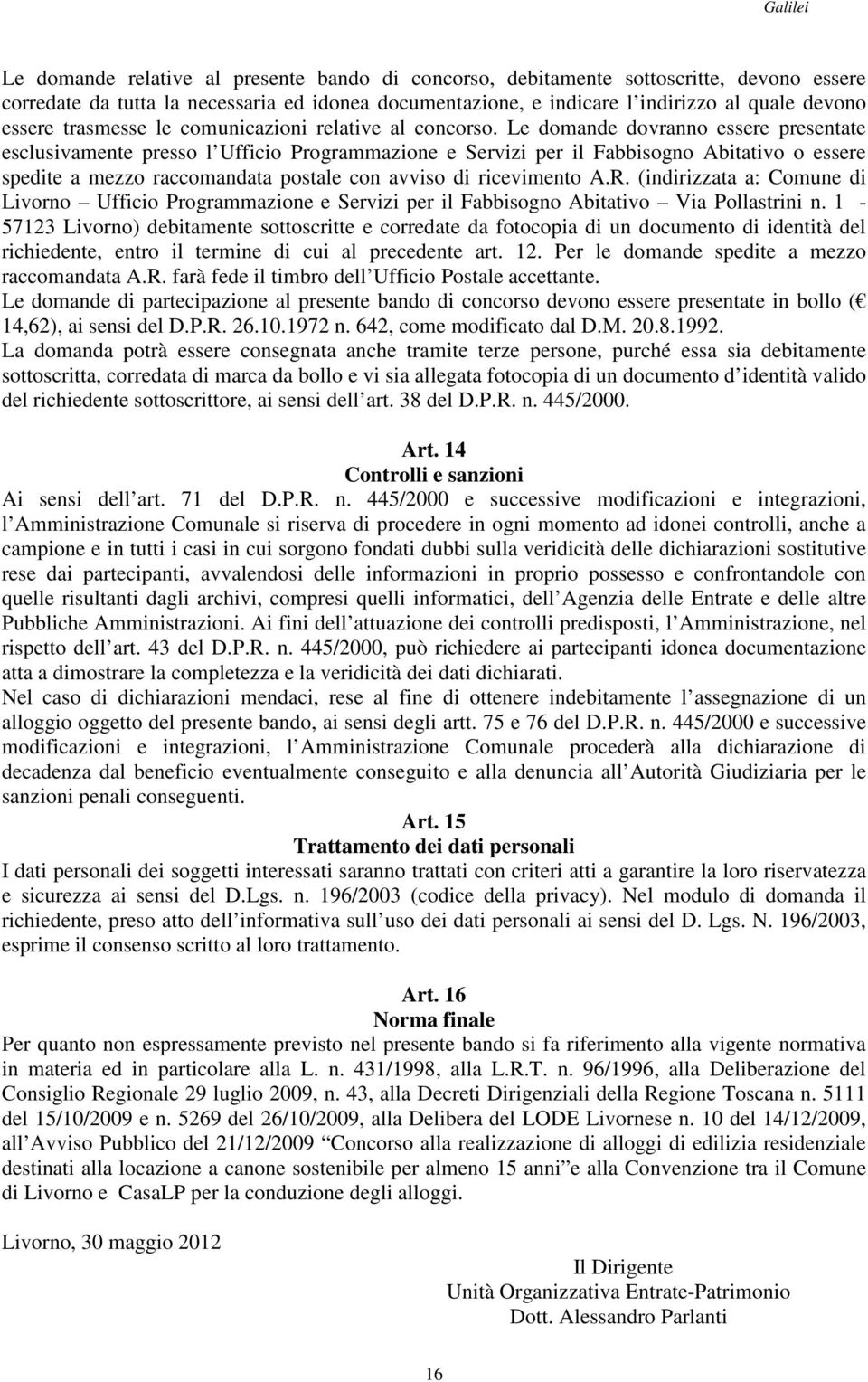 Le domande dovranno essere presentate esclusivamente presso l Ufficio Programmazione e Servizi per il Fabbisogno Abitativo o essere spedite a mezzo raccomandata postale con avviso di ricevimento A.R.