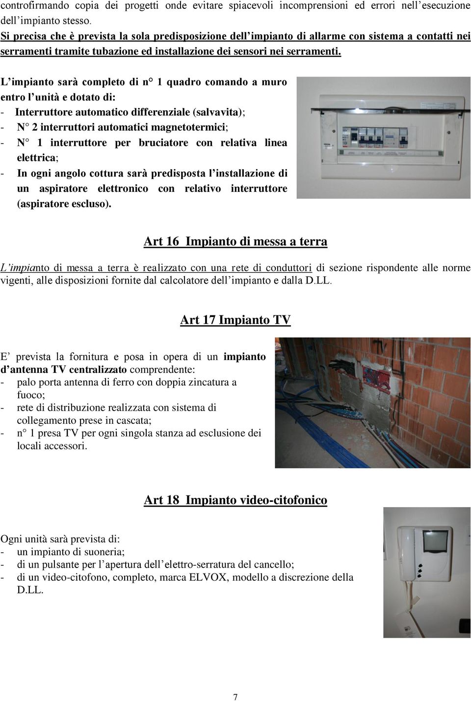 L impianto sarà completo di n 1 quadro comando a muro entro l unità e dotato di: - Interruttore automatico differenziale (salvavita); - N 2 interruttori automatici magnetotermici; - N 1 interruttore