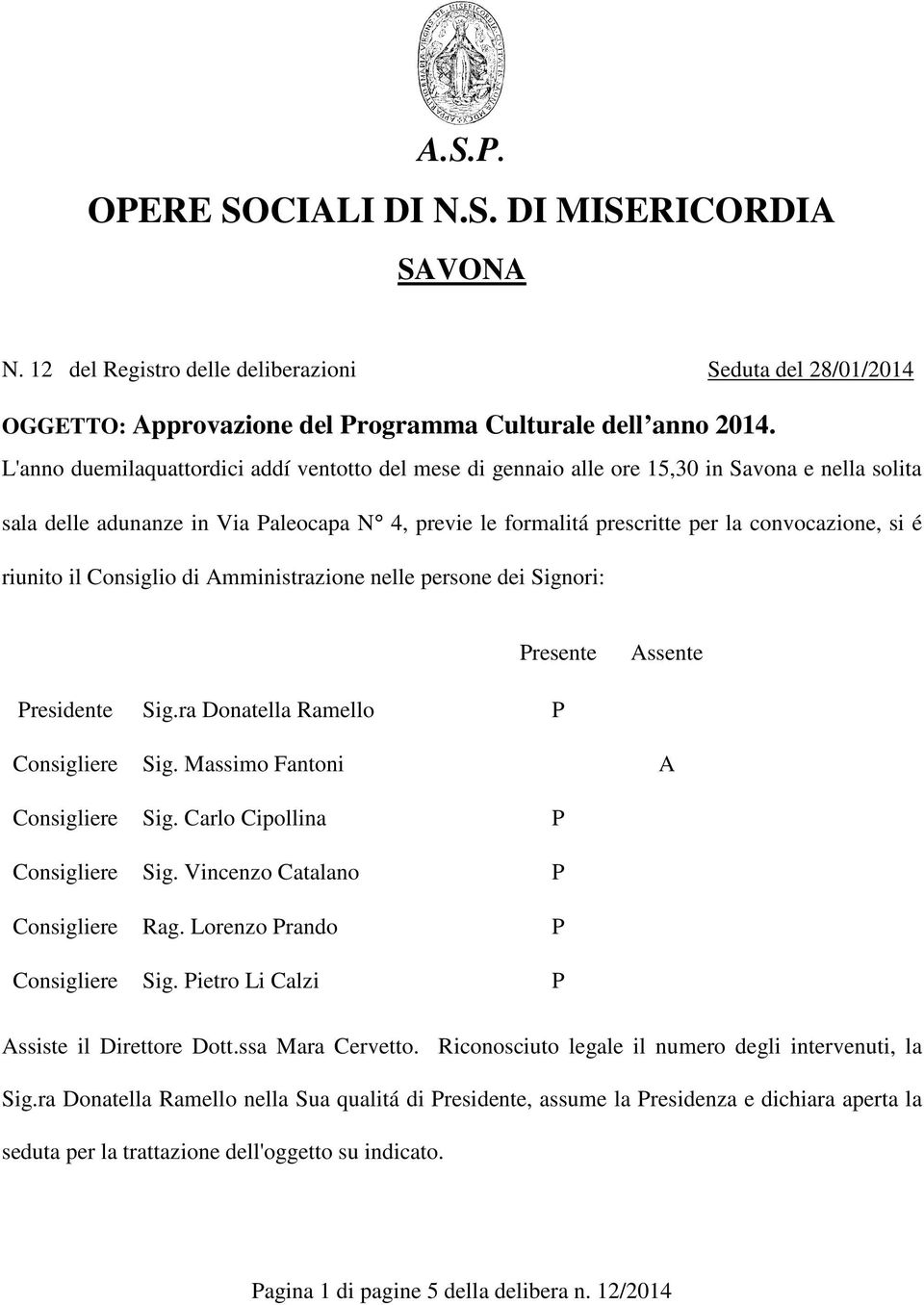 riunito il Consiglio di Amministrazione nelle persone dei Signori: Presente Assente Presidente Sig.ra Donatella Ramello P Consigliere Sig. Massimo Fantoni A Consigliere Sig.