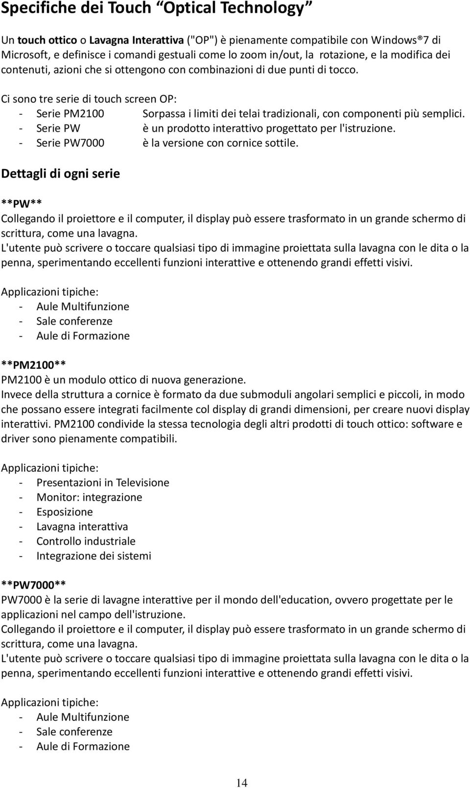 Ci sono tre serie di touch screen OP: - Serie PM2100 Sorpassa i limiti dei telai tradizionali, con componenti più semplici. - Serie PW è un prodotto interattivo progettato per l'istruzione.