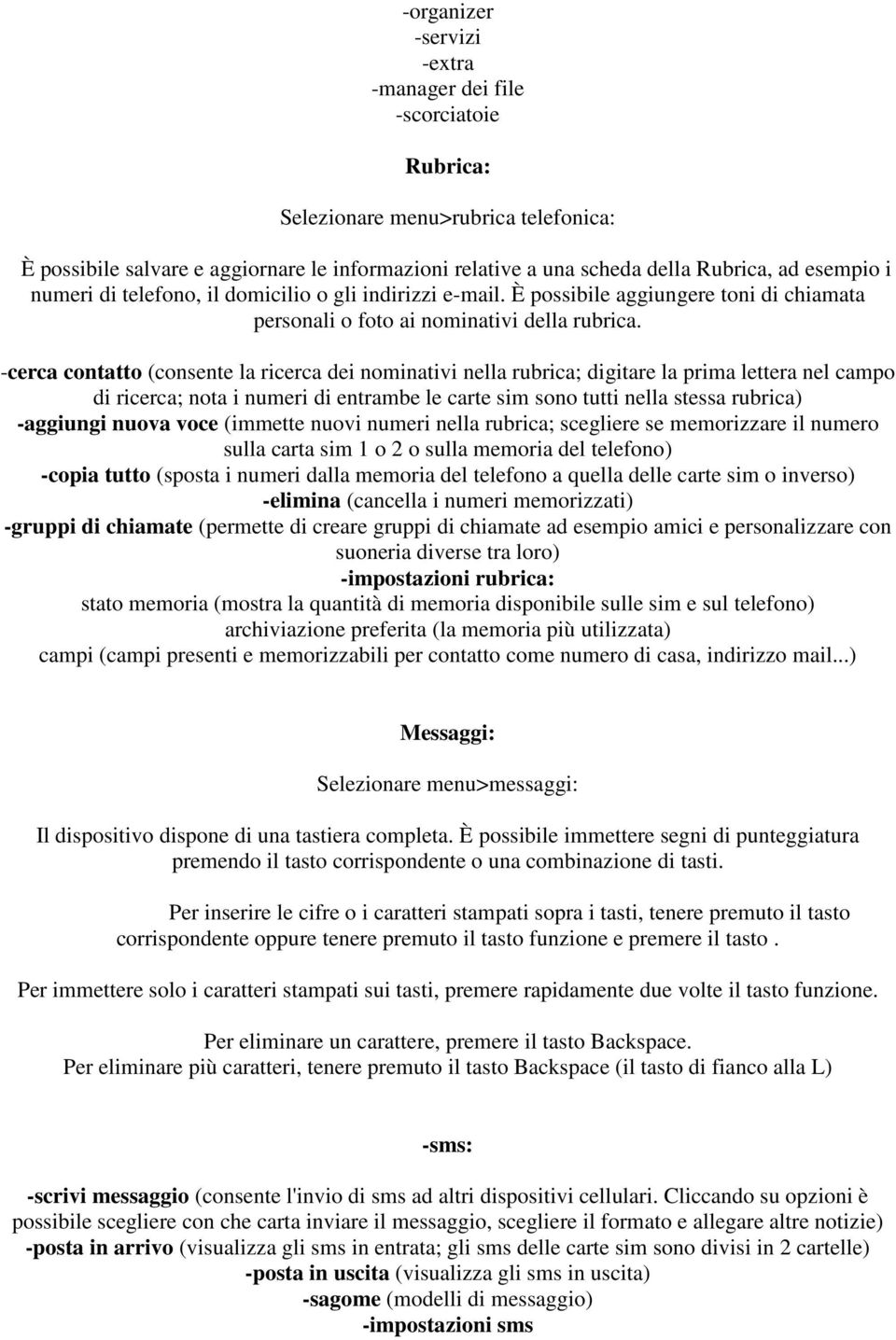 -cerca contatto (consente la ricerca dei nominativi nella rubrica; digitare la prima lettera nel campo di ricerca; nota i numeri di entrambe le carte sim sono tutti nella stessa rubrica) -aggiungi