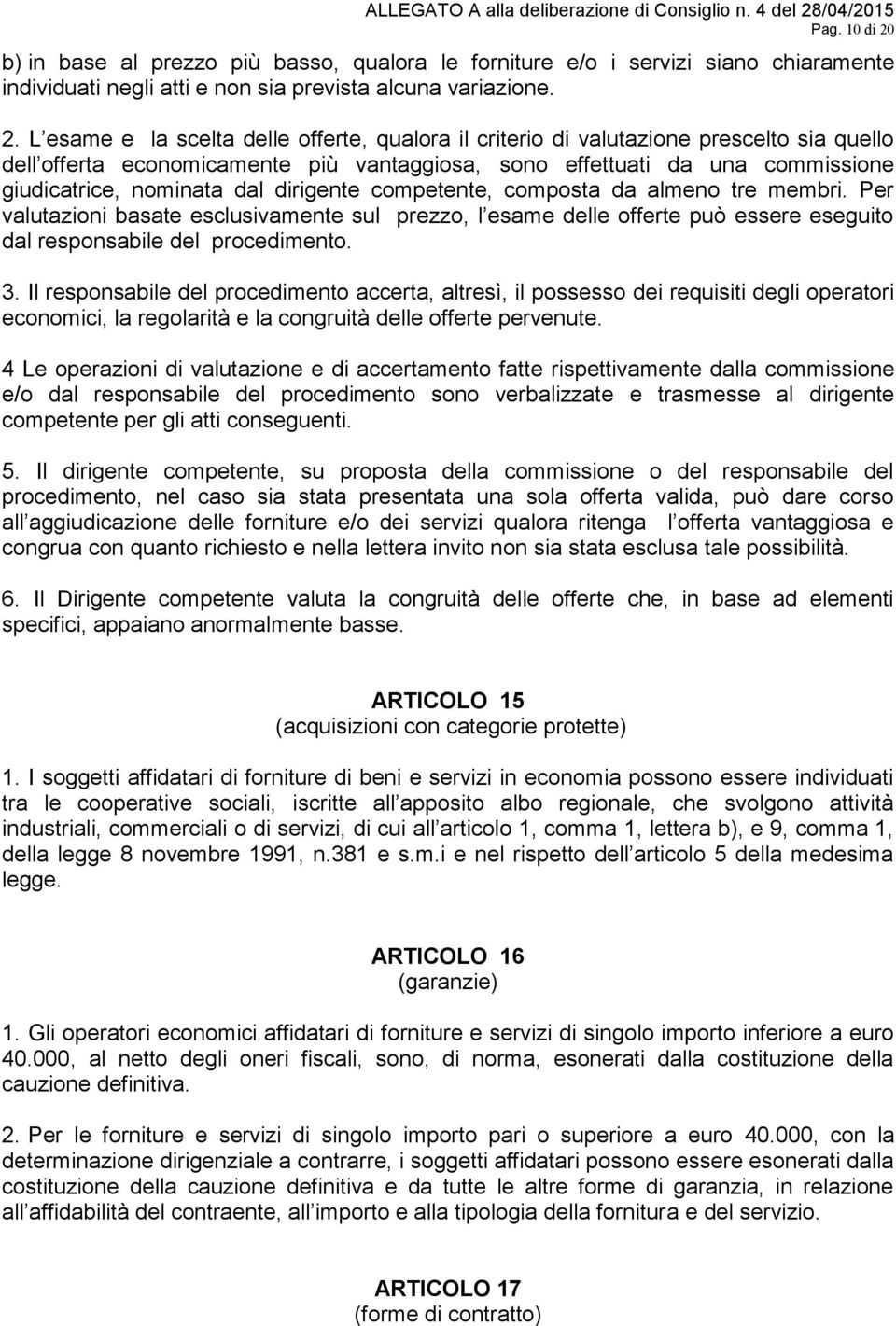 L esame e la scelta delle offerte, qualora il criterio di valutazione prescelto sia quello dell offerta economicamente più vantaggiosa, sono effettuati da una commissione giudicatrice, nominata dal