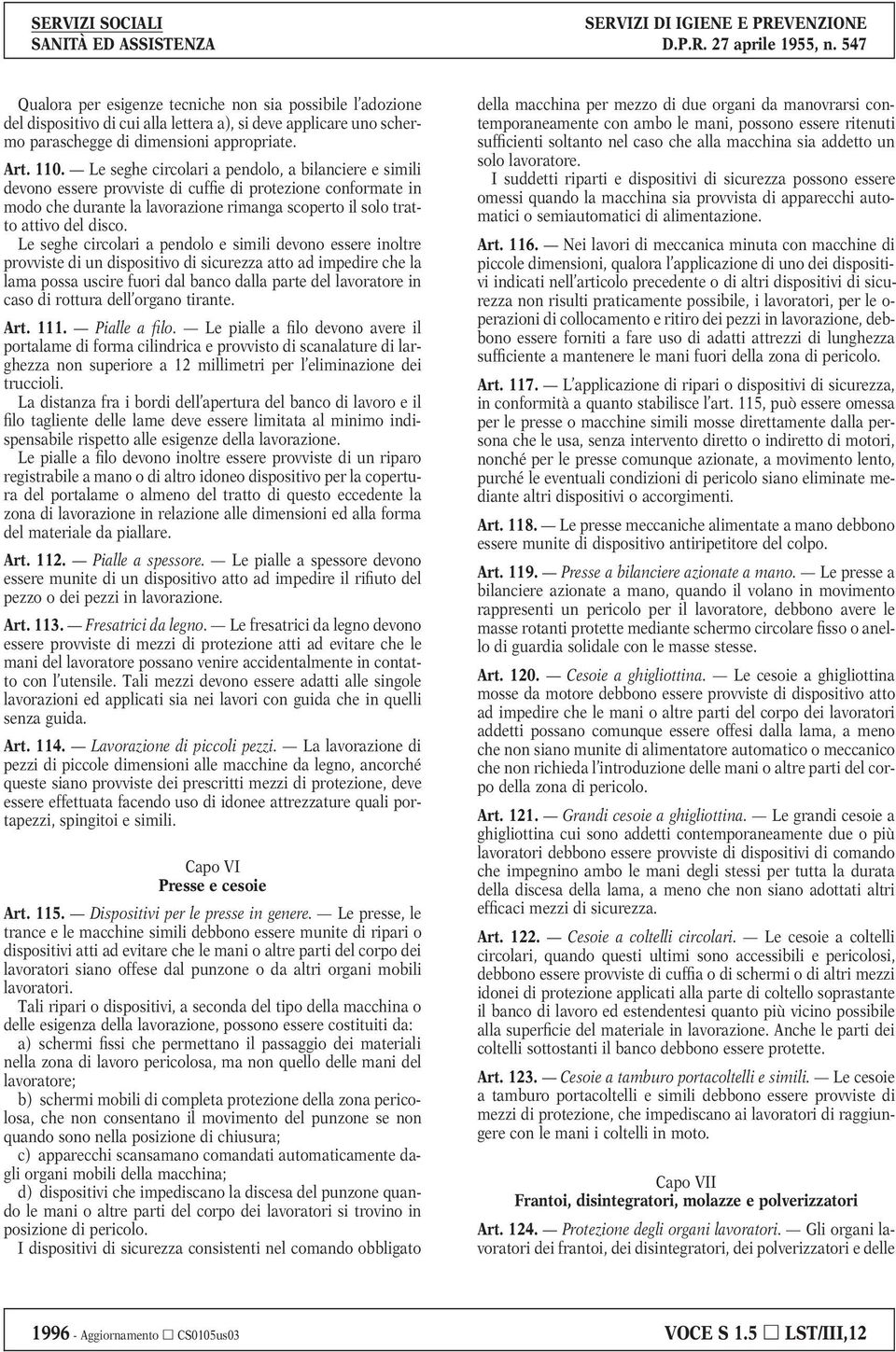 Le seghe circolari a pendolo e simili devono essere inoltre provviste di un dispositivo di sicurezza atto ad impedire che la lama possa uscire fuori dal banco dalla parte del lavoratore in caso di