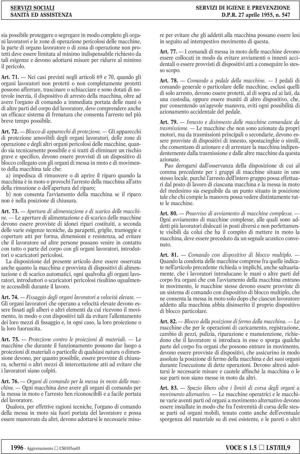 Nei casi previsti negli articoli 69 e 70, quando gli organi lavoratori non protetti o non completamente protetti possono afferrare, trascinare o schiacciare e sono dotati di notevole inerzia, il