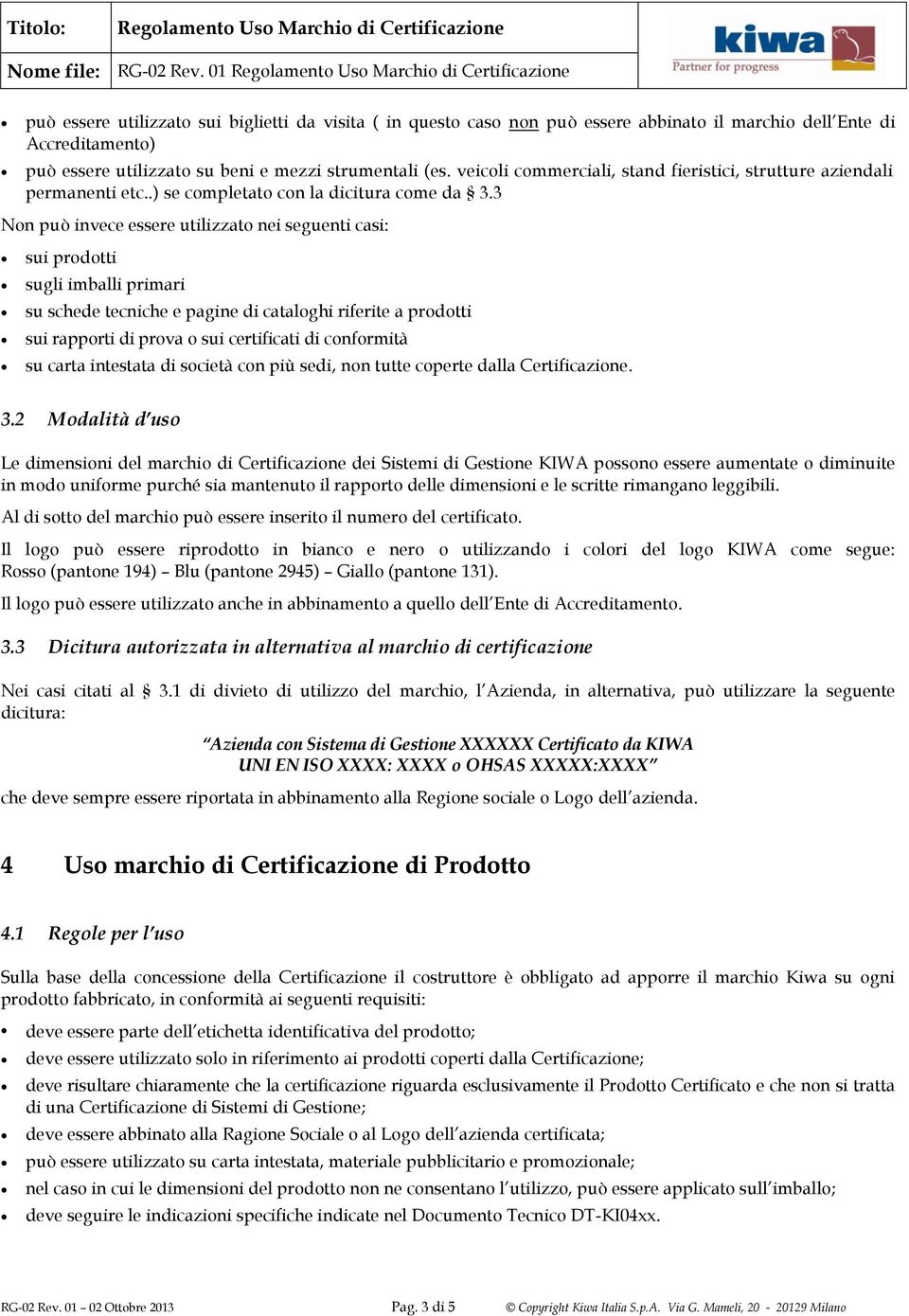 3 Non può invece essere utilizzato nei seguenti casi: sui prodotti sugli imballi primari su schede tecniche e pagine di cataloghi riferite a prodotti sui rapporti di prova o sui certificati di