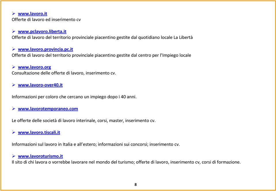 com Le offerte delle società di lavoro interinale, corsi, master, inserimento cv. www.lavoro.tiscali.it Informazioni sul lavoro in Italia e all estero; informazioni sui concorsi; inserimento cv. www.lavoroturismo.