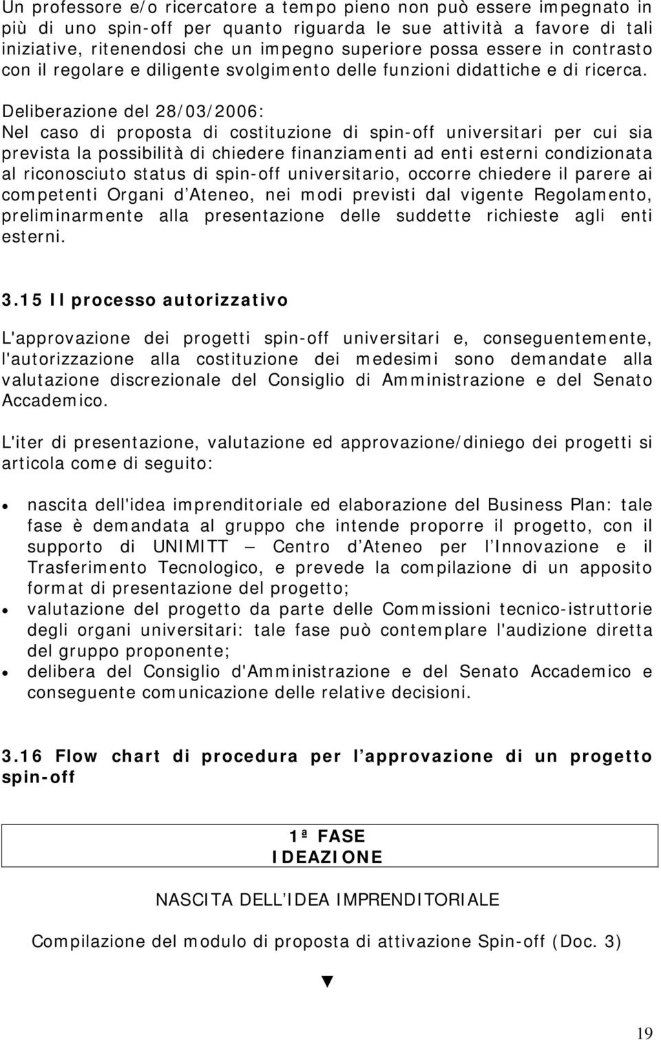 Deliberazione del 28/03/2006: Nel caso di proposta di costituzione di spin-off universitari per cui sia prevista la possibilità di chiedere finanziamenti ad enti esterni condizionata al riconosciuto