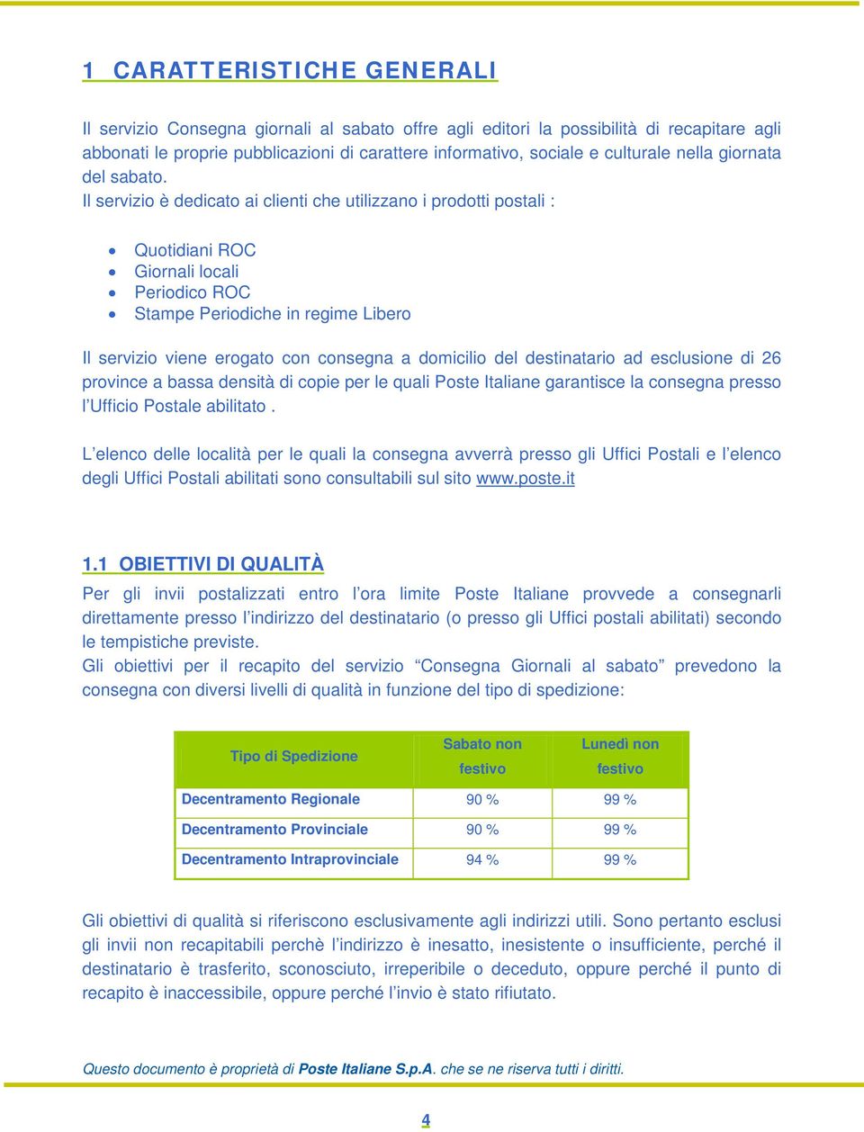 Il servizio è dedicato ai clienti che utilizzano i prodotti postali : Quotidiani ROC Giornali locali Periodico ROC Stampe Periodiche in regime Libero Il servizio viene erogato con consegna a