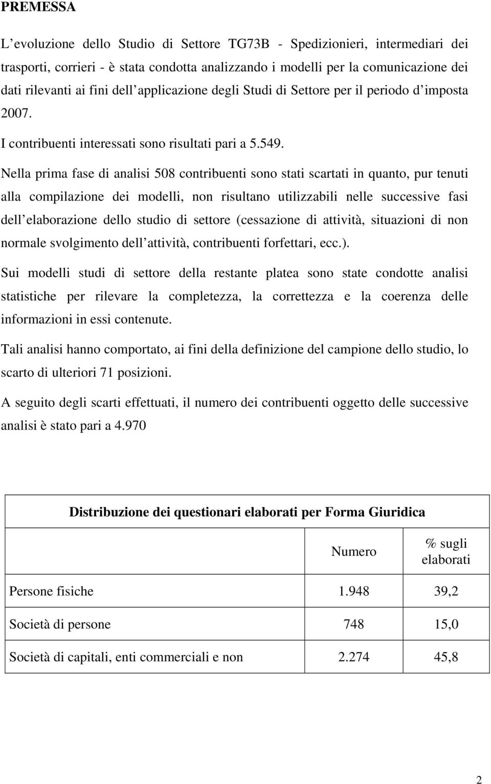 Nella prima fase di analisi 508 contribuenti sono stati scartati in quanto, pur tenuti alla compilazione dei modelli, non risultano utilizzabili nelle successive fasi dell elaborazione dello studio