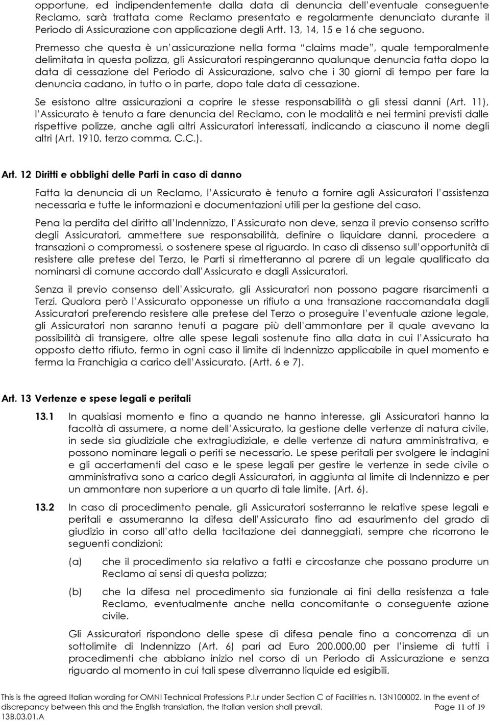 Premesso che questa è un assicurazione nella forma claims made, quale temporalmente delimitata in questa polizza, gli Assicuratori respingeranno qualunque denuncia fatta dopo la data di cessazione