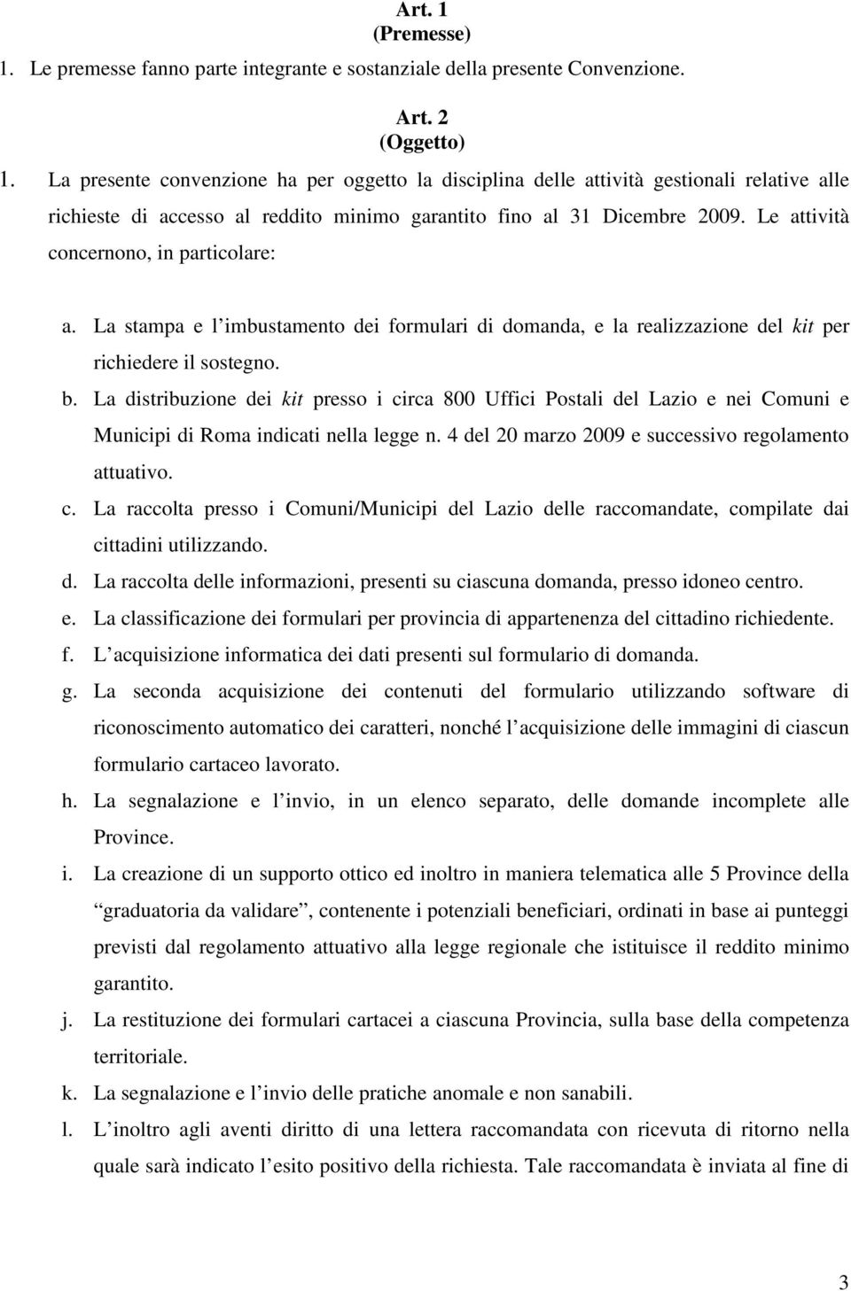 Le attività concernono, in particolare: a. La stampa e l imbustamento dei formulari di domanda, e la realizzazione del kit per richiedere il sostegno. b.