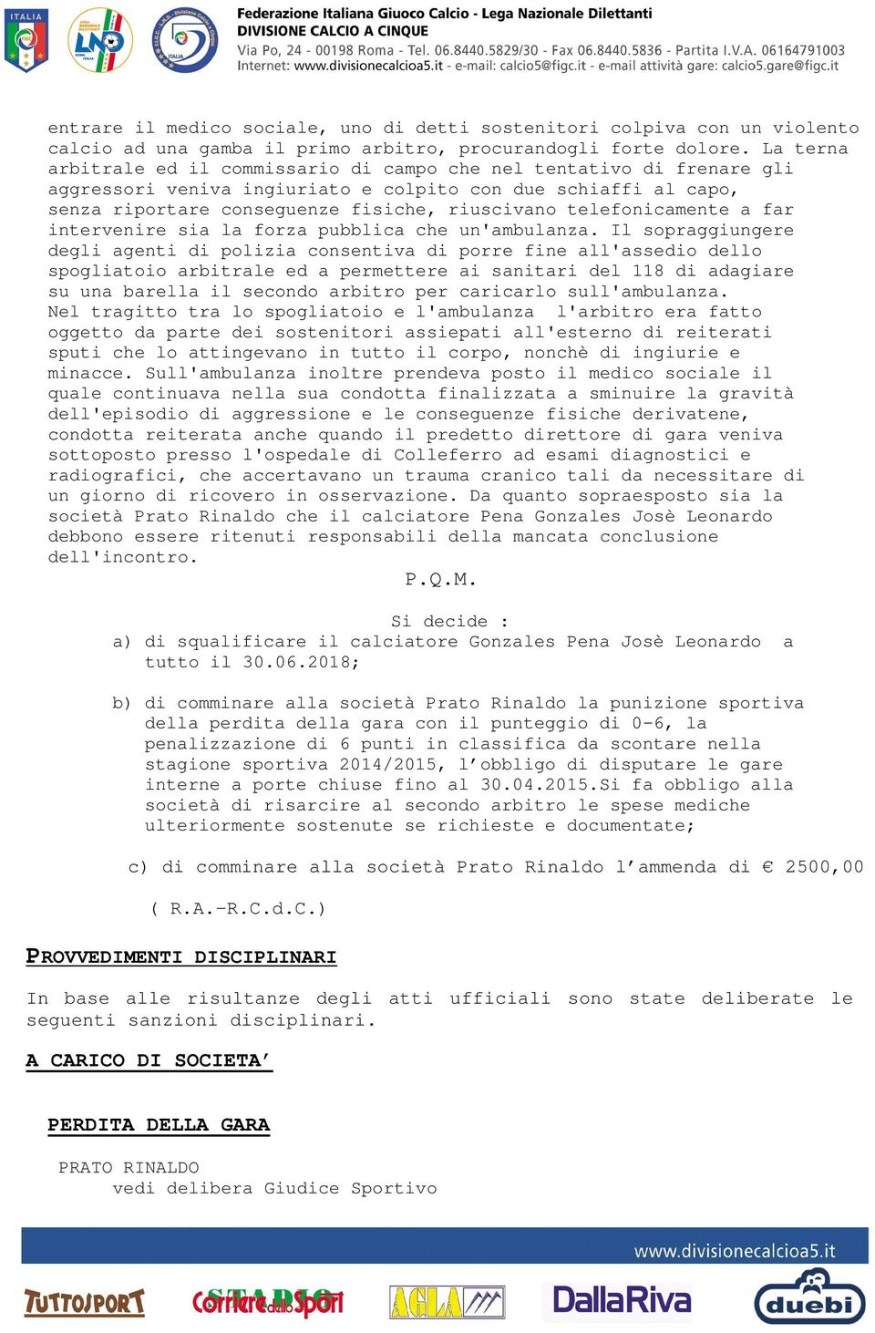 telefonicamente a far intervenire sia la forza pubblica che un'ambulanza.