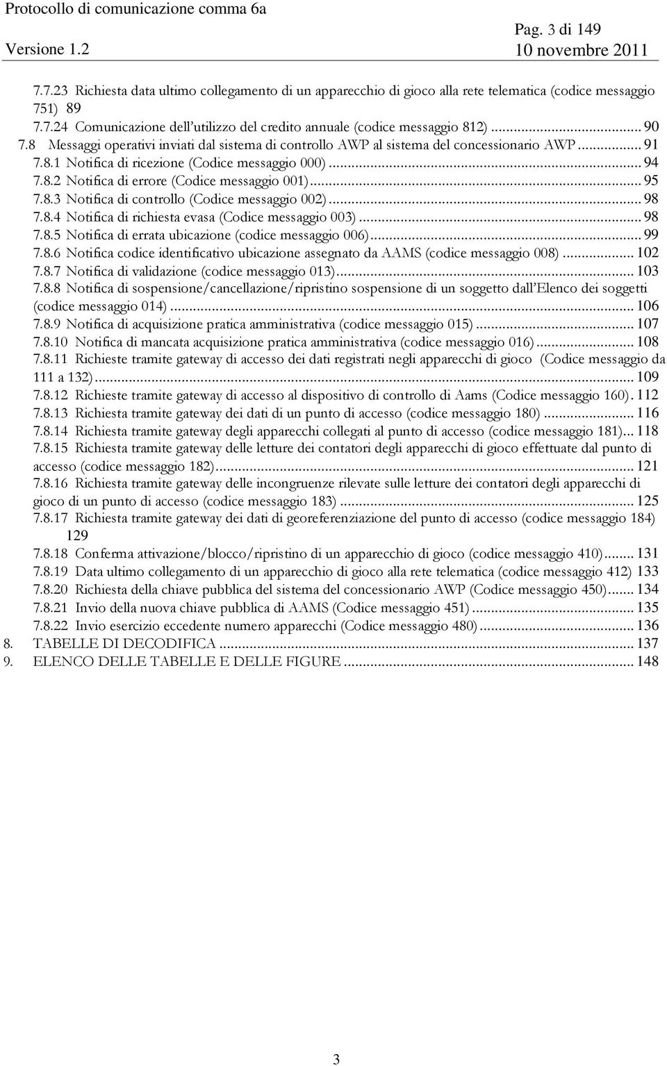 .. 95 7.8.3 Notifica di controllo (Codice messaggio 002)... 98 7.8.4 Notifica di richiesta evasa (Codice messaggio 003)... 98 7.8.5 Notifica di errata ubicazione (codice messaggio 006)... 99 7.8.6 Notifica codice identificativo ubicazione assegnato da AAMS (codice messaggio 008).