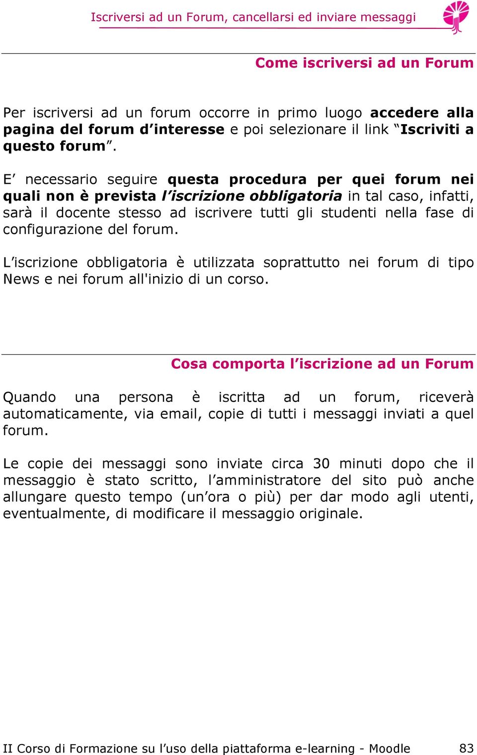 configurazione del forum. L iscrizione obbligatoria è utilizzata soprattutto nei forum di tipo News e nei forum all'inizio di un corso.