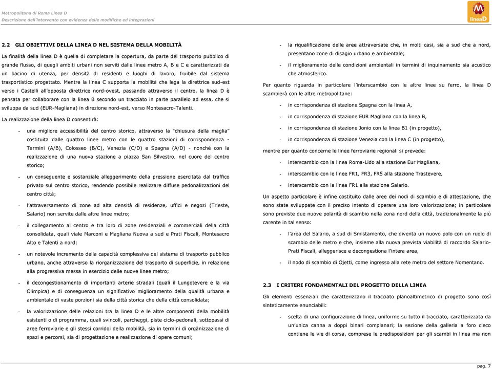 serviti dalle linee metro A, B e C e caratterizzati da un bacino di utenza, per densità di residenti e luoghi di lavoro, fruibile dal sistema trasportistico progettato.