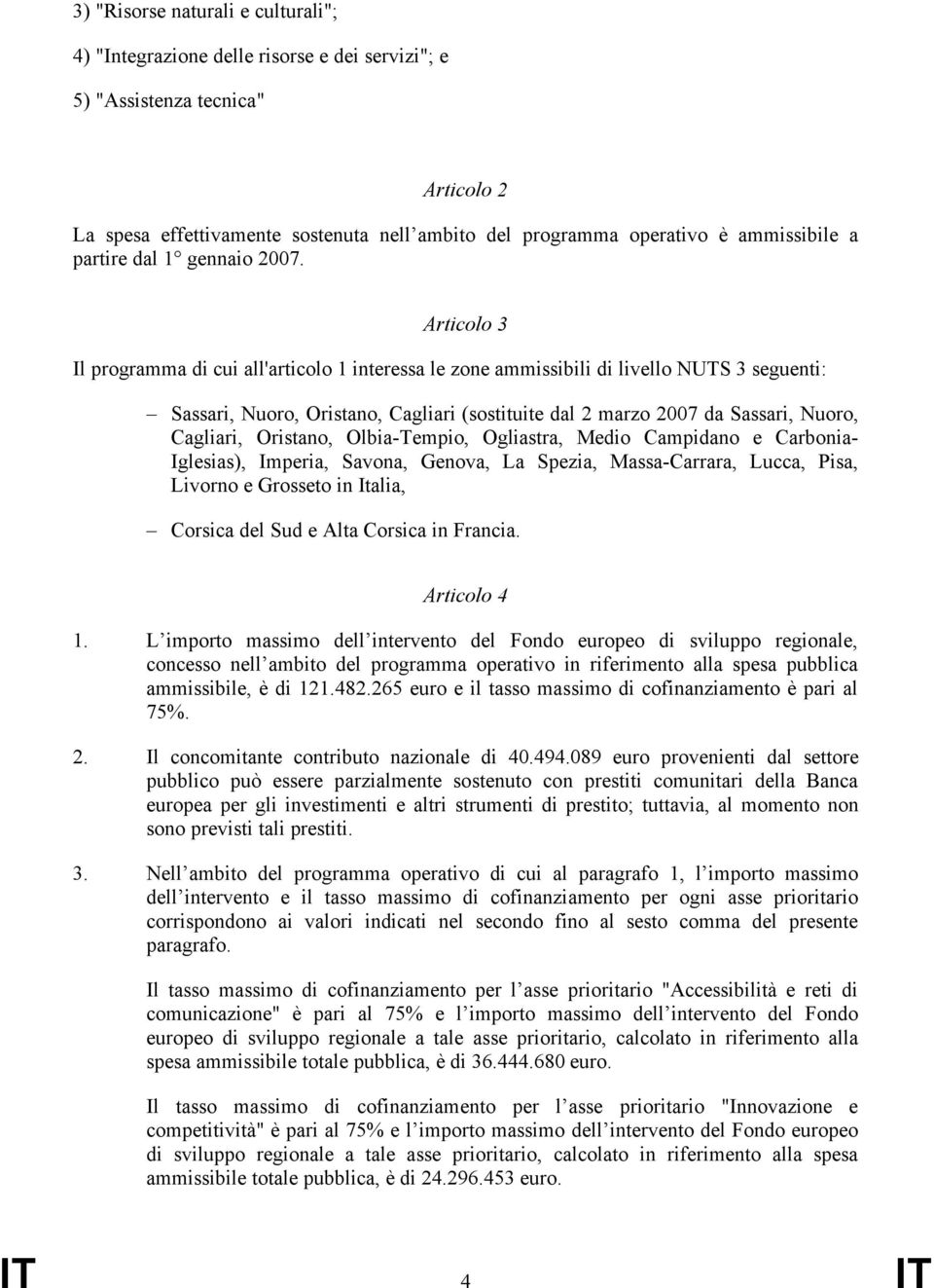 Articolo 3 Il programma di cui all'articolo 1 interessa le zone ammissibili di livello NUTS 3 seguenti: Sassari, Nuoro, Oristano, Cagliari (sostituite dal 2 marzo 2007 da Sassari, Nuoro, Cagliari,