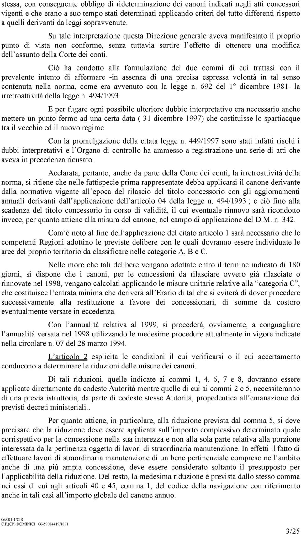 Su tale interpretazione questa Direzione generale aveva manifestato il proprio punto di vista non conforme, senza tuttavia sortire l effetto di ottenere una modifica dell assunto della Corte dei