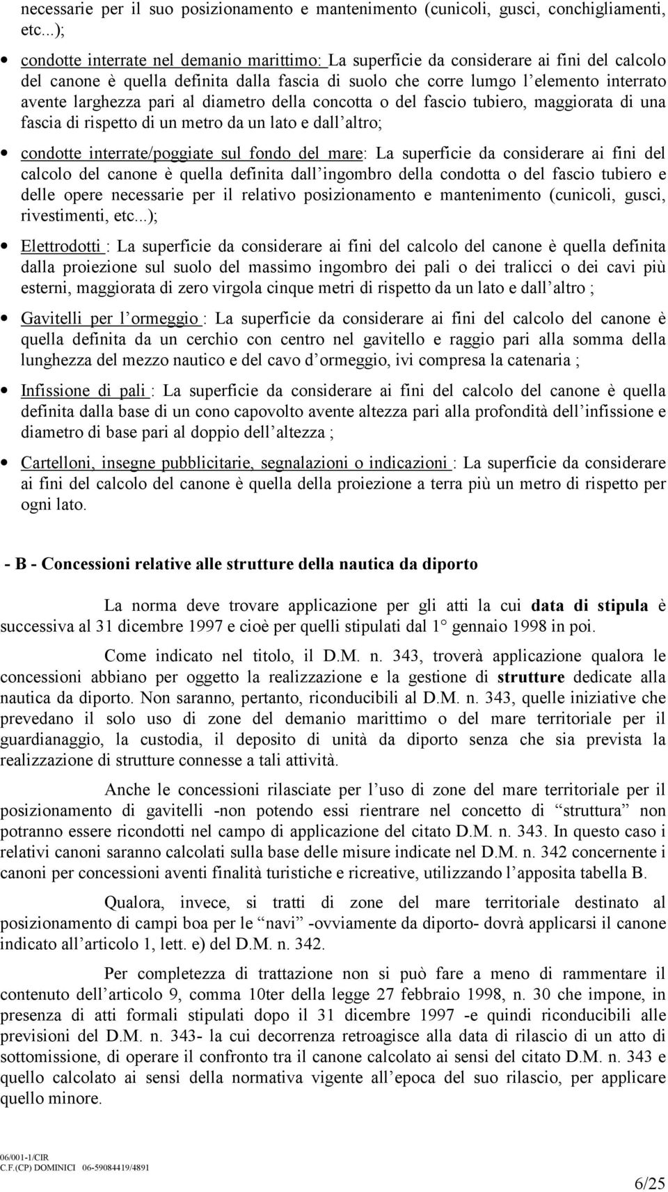 larghezza pari al diametro della concotta o del fascio tubiero, maggiorata di una fascia di rispetto di un metro da un lato e dall altro; condotte interrate/poggiate sul fondo del mare: La superficie