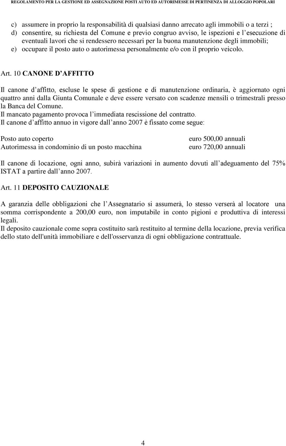 10 CANONE D AFFITTO Il canone d affitto, escluse le spese di gestione e di manutenzione ordinaria, è aggiornato ogni quattro anni dalla Giunta Comunale e deve essere versato con scadenze mensili o