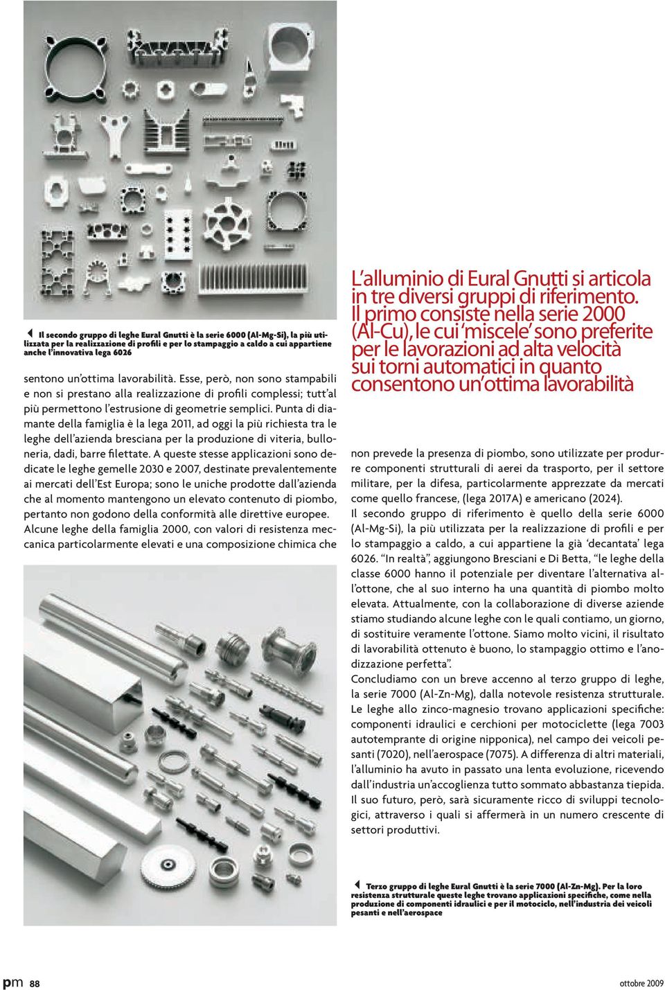 Punta di diamante della famiglia è la lega 2011, ad oggi la più richiesta tra le leghe dell azienda bresciana per la produzione di viteria, bulloneria, dadi, barre filettate.