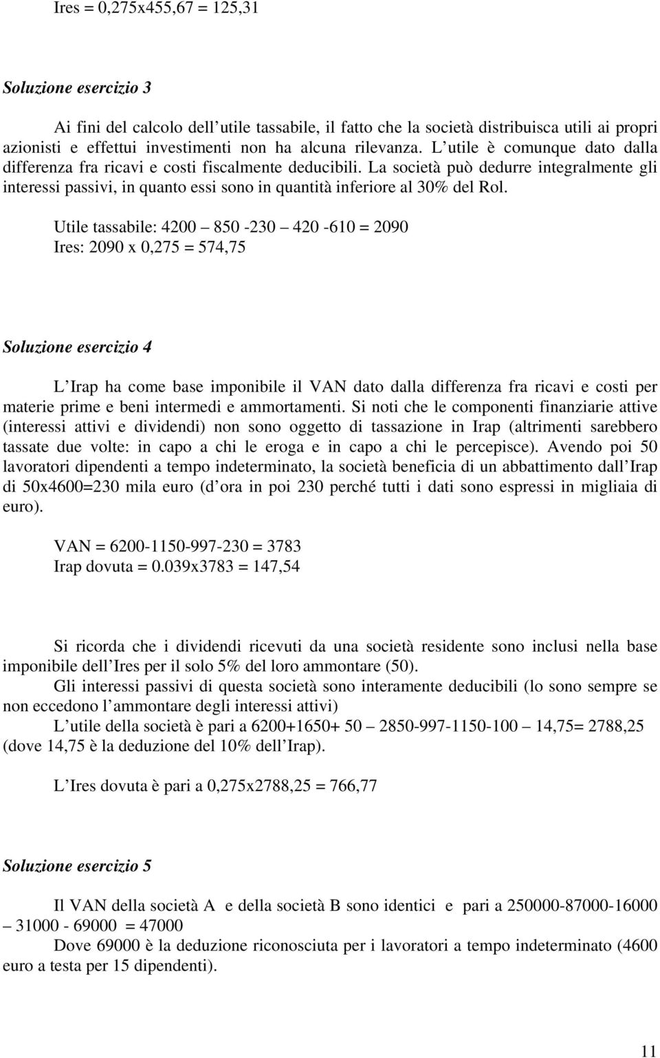 La società può dedurre integralmente gli interessi passivi, in quanto essi sono in quantità inferiore al 30% del Rol.