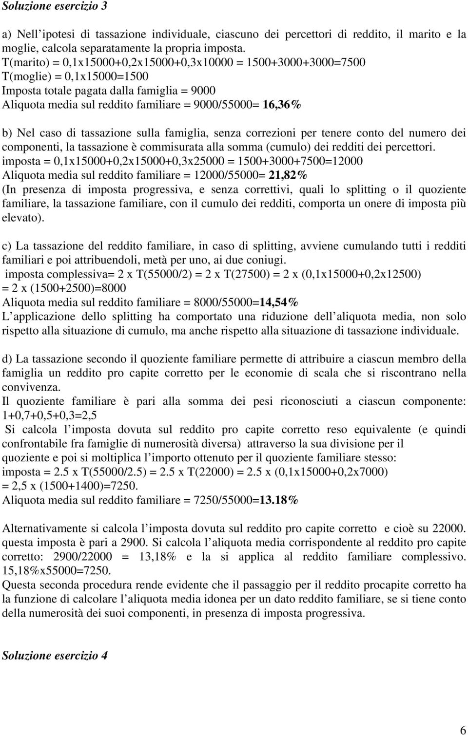 caso di tassazione sulla famiglia, senza correzioni per tenere conto del numero dei componenti, la tassazione è commisurata alla somma (cumulo) dei redditi dei percettori.