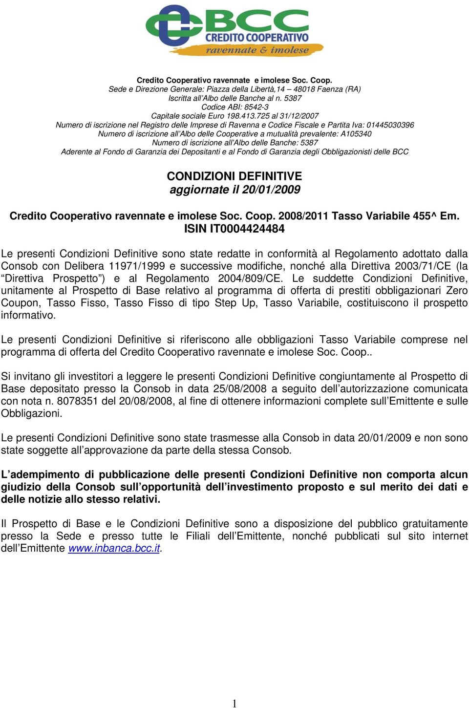 725 al 31/12/2007 Numero di iscrizione nel Registro delle Imprese di Ravenna e Codice Fiscale e Partita Iva: 01445030396 Numero di iscrizione all Albo delle Cooperative a mutualità prevalente: