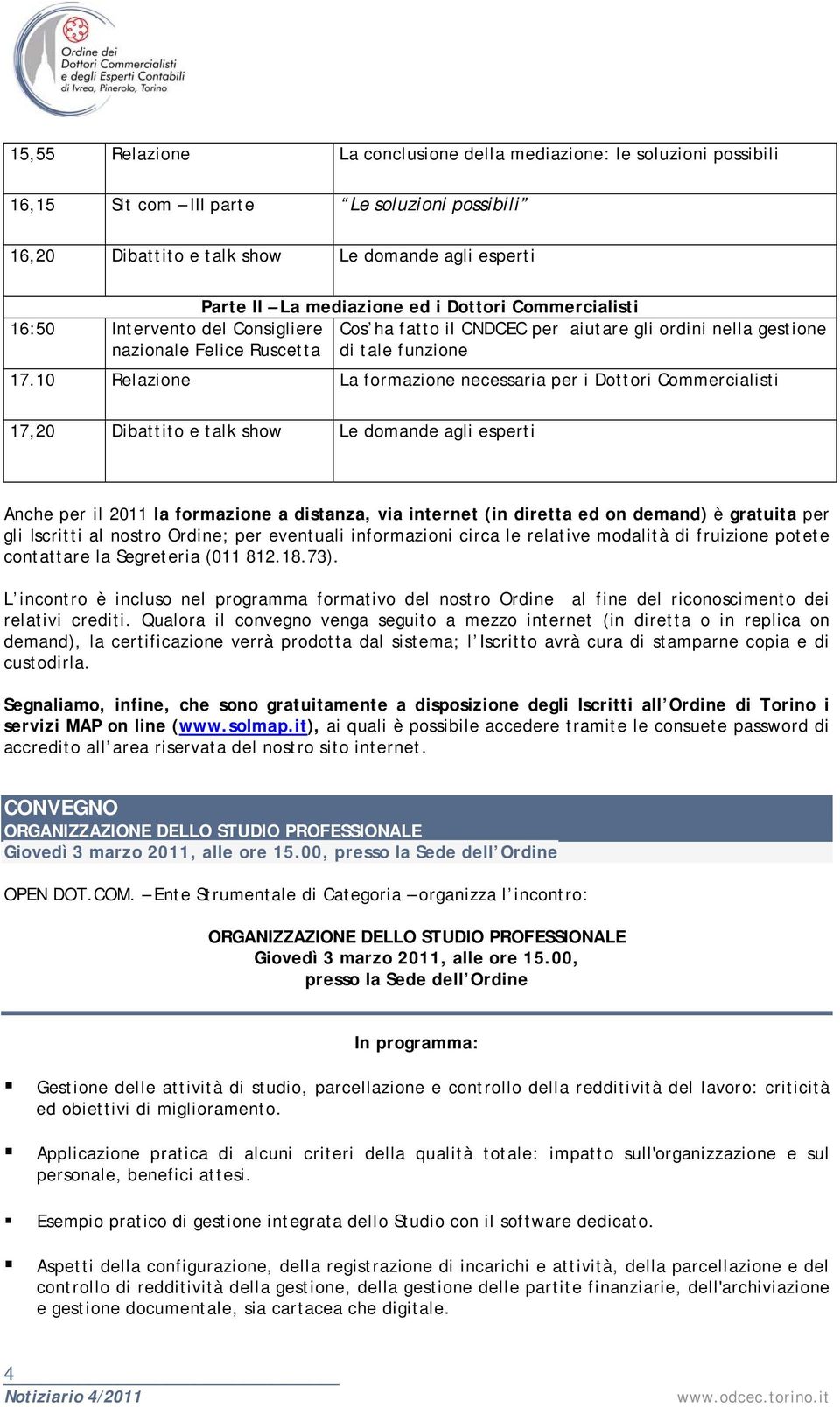 10 Relazione La formazione necessaria per i Dottori Commercialisti 17,20 Dibattito e talk show Le domande agli esperti Anche per il 2011 la formazione a distanza, via internet (in diretta ed on