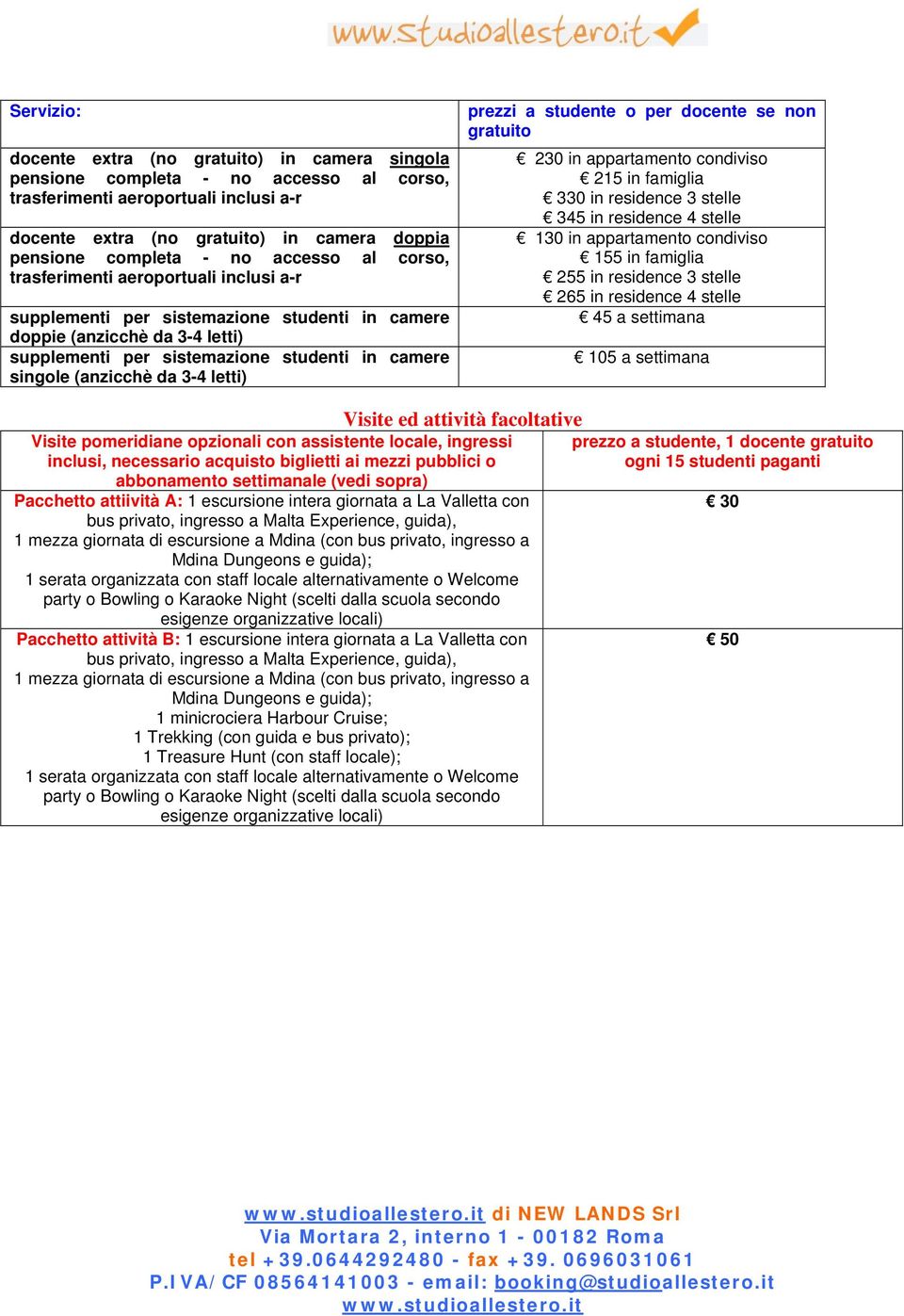 (anzicchè da 3-4 letti) prezzi a studente o per docente se non gratuito 230 in appartamento condiviso 215 in famiglia 330 in residence 3 stelle 345 in residence 4 stelle 130 in appartamento condiviso