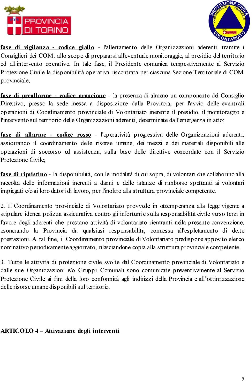 In tale fase, il Presidente comunica tempestivamente al Servizio Protezione Civile la disponibilità operativa riscontrata per ciascuna Sezione Territoriale di COM provinciale; fase di preallarme -