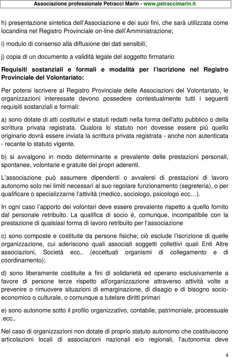 iscrivere al Registro Provinciale delle Associazioni del Volontariato, le organizzazioni interessate devono possedere contestualmente tutti i seguenti requisiti sostanziali e formali: a) sono dotate