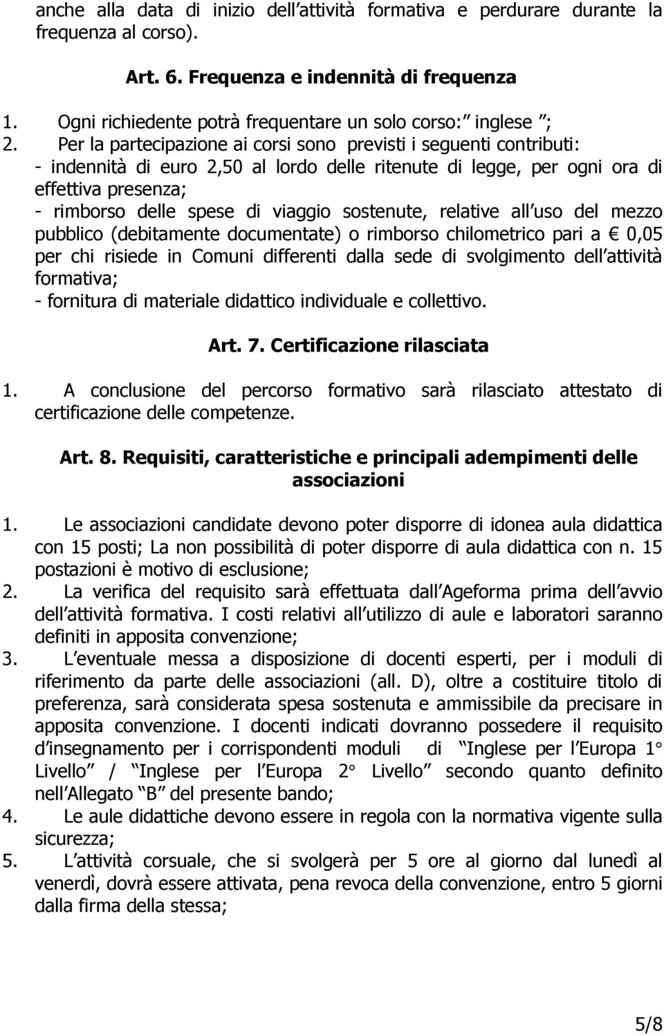 Per la partecipazione ai corsi sono previsti i seguenti contributi: - indennità di euro 2,50 al lordo delle ritenute di legge, per ogni ora di effettiva presenza; - rimborso delle spese di viaggio