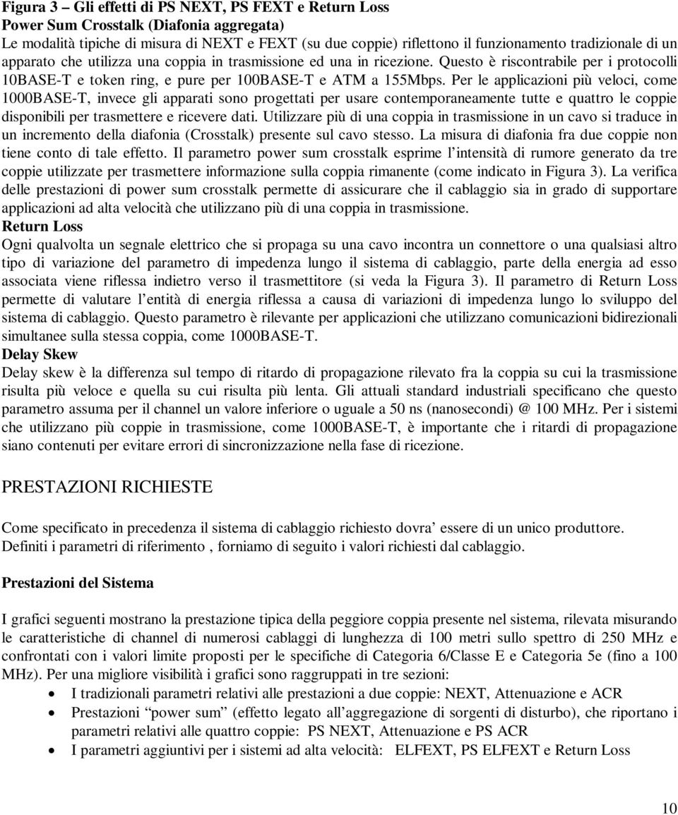 Per le applicazioni più veloci, come 1000BASE-T, invece gli apparati sono progettati per usare contemporaneamente tutte e quattro le coppie disponibili per trasmettere e ricevere dati.